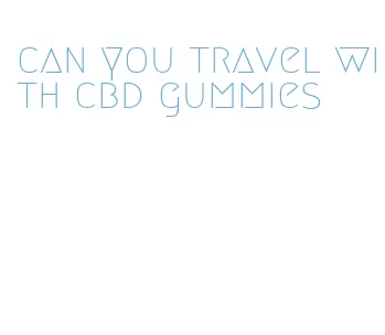 can you travel with cbd gummies