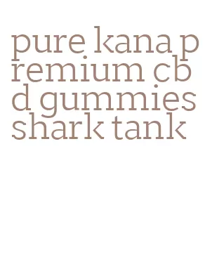 pure kana premium cbd gummies shark tank