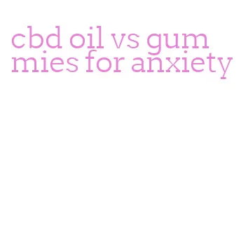 cbd oil vs gummies for anxiety