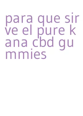 para que sirve el pure kana cbd gummies