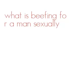what is beefing for a man sexually