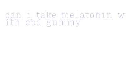 can i take melatonin with cbd gummy