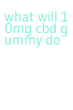 what will 10mg cbd gummy do