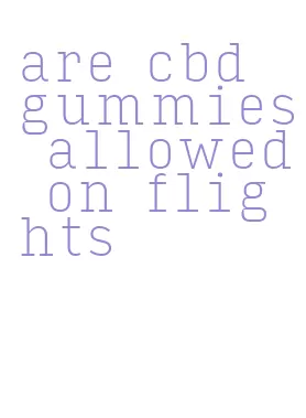 are cbd gummies allowed on flights