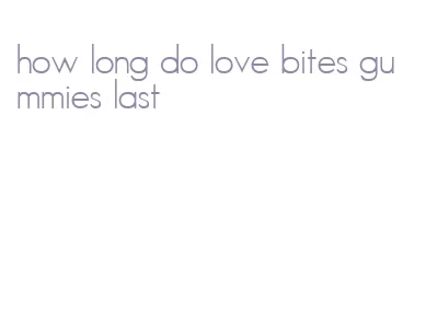 how long do love bites gummies last
