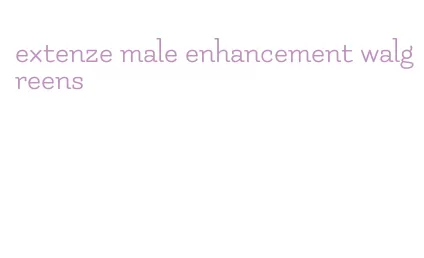 extenze male enhancement walgreens