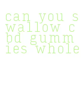 can you swallow cbd gummies whole
