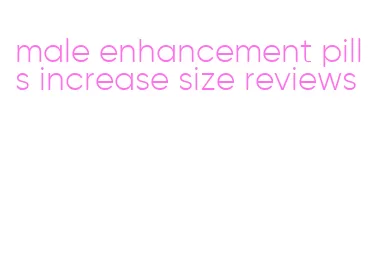 male enhancement pills increase size reviews