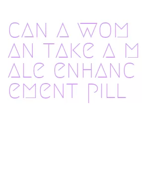can a woman take a male enhancement pill