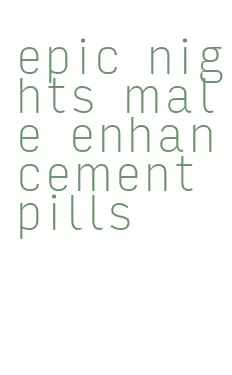 epic nights male enhancement pills
