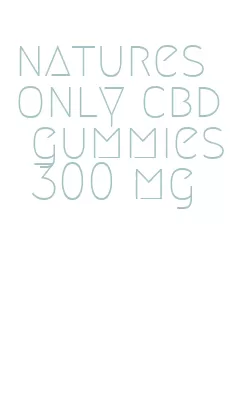 natures only cbd gummies 300 mg