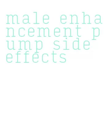 male enhancement pump side effects