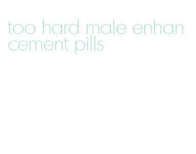 too hard male enhancement pills