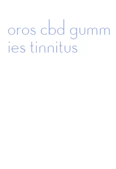 oros cbd gummies tinnitus