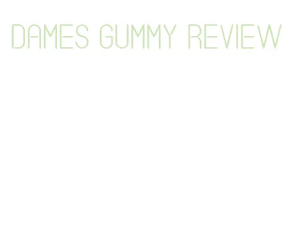 dames gummy review
