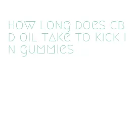 how long does cbd oil take to kick in gummies