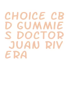 choice cbd gummies doctor juan rivera