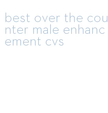 best over the counter male enhancement cvs