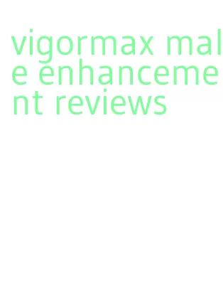 vigormax male enhancement reviews