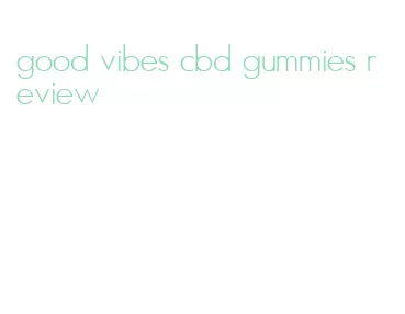 good vibes cbd gummies review