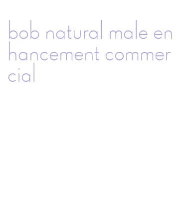 bob natural male enhancement commercial