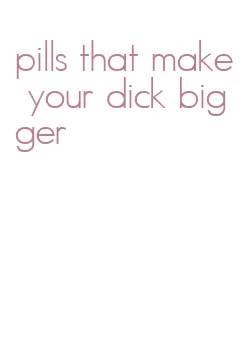 pills that make your dick bigger