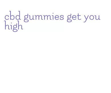 cbd gummies get you high