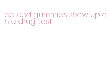 do cbd gummies show up on a drug test