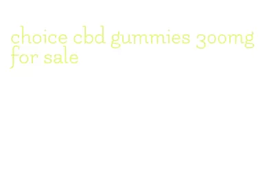 choice cbd gummies 300mg for sale