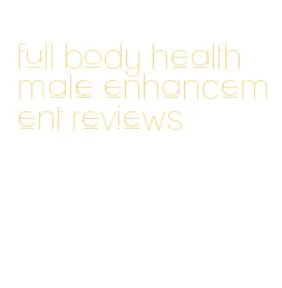 full body health male enhancement reviews