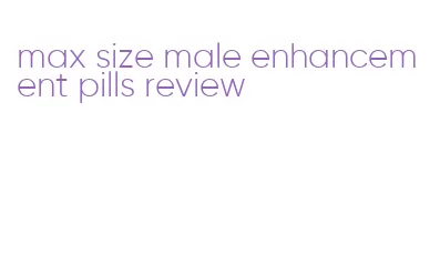max size male enhancement pills review