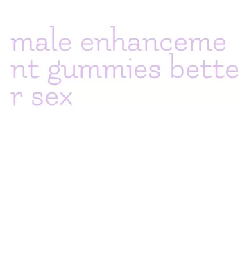 male enhancement gummies better sex