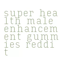 super health male enhancement gummies reddit