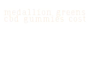 medallion greens cbd gummies cost