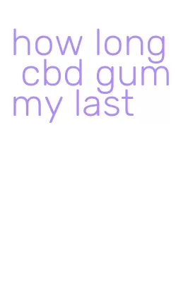 how long cbd gummy last