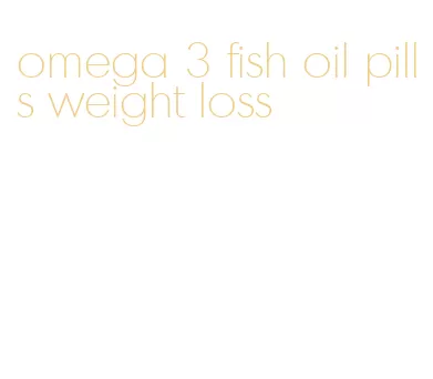 omega 3 fish oil pills weight loss