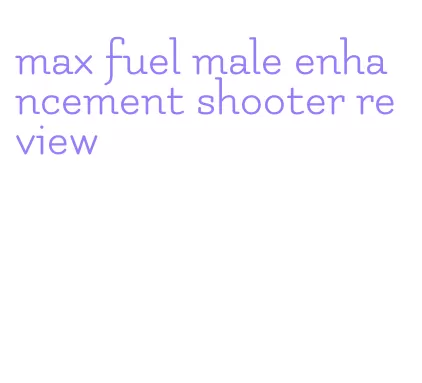 max fuel male enhancement shooter review