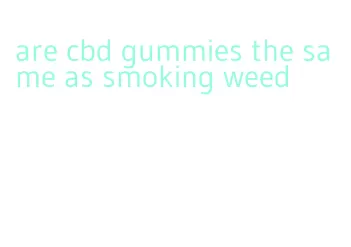 are cbd gummies the same as smoking weed