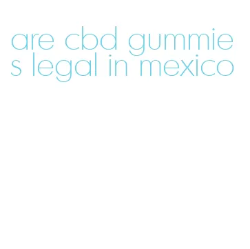 are cbd gummies legal in mexico