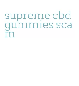 supreme cbd gummies scam