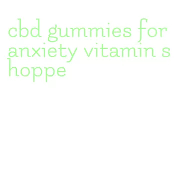 cbd gummies for anxiety vitamin shoppe