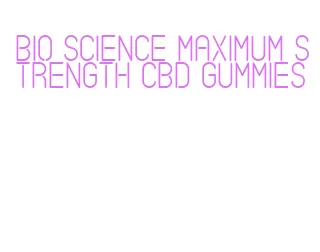 bio science maximum strength cbd gummies