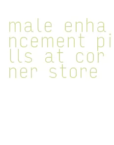 male enhancement pills at corner store