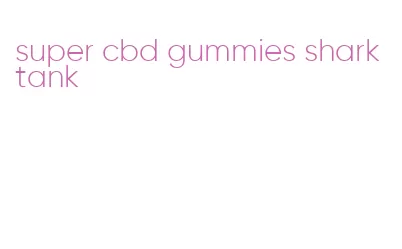 super cbd gummies shark tank