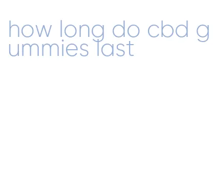 how long do cbd gummies last