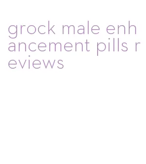 grock male enhancement pills reviews