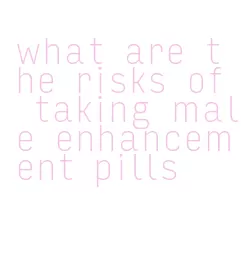 what are the risks of taking male enhancement pills