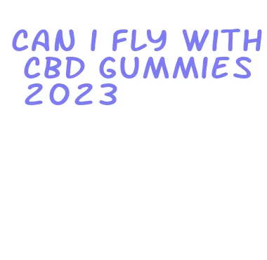 can i fly with cbd gummies 2023