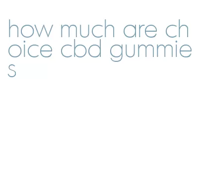 how much are choice cbd gummies