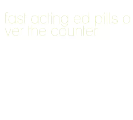fast acting ed pills over the counter